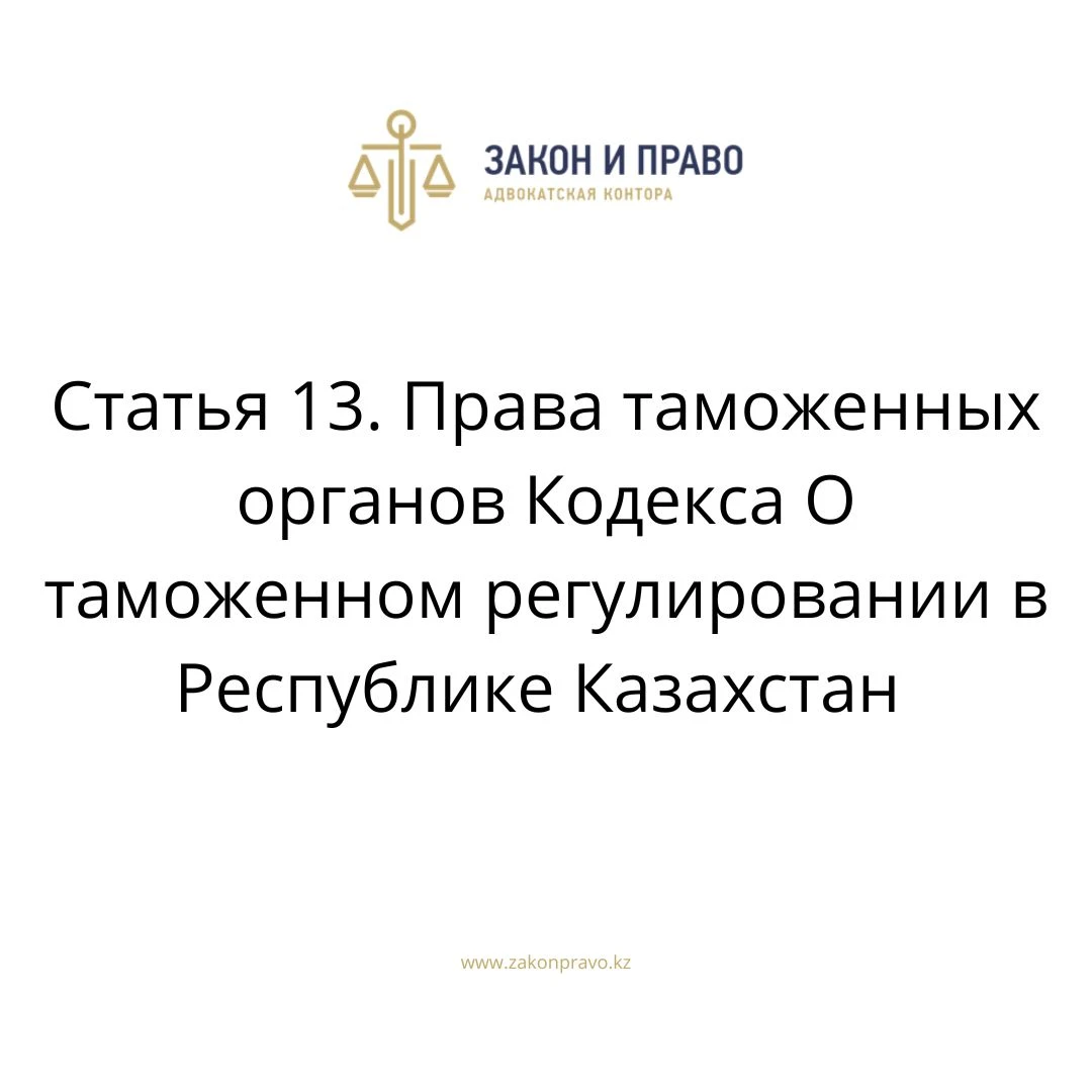 Статья 13. Права таможенных органов Кодекса О таможенном регулировании в Республике Казахстан